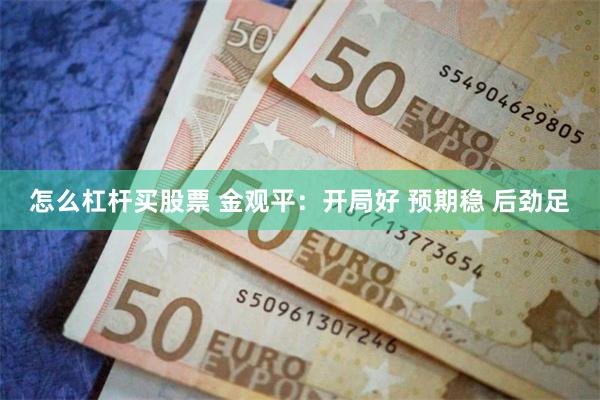 怎么杠杆买股票 金观平：开局好 预期稳 后劲足