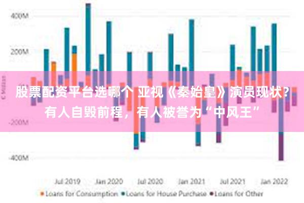 股票配资平台选哪个 亚视《秦始皇》演员现状？有人自毁前程，有人被誉为“中风王”