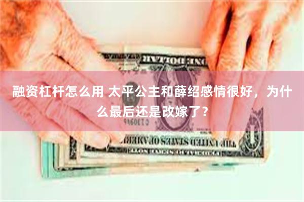 融资杠杆怎么用 太平公主和薛绍感情很好，为什么最后还是改嫁了？