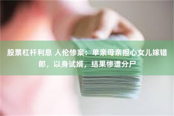 股票杠杆利息 人伦惨案：单亲母亲担心女儿嫁错郎，以身试婿，结果惨遭分尸