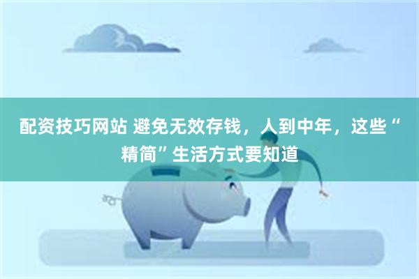 配资技巧网站 避免无效存钱，人到中年，这些“精简”生活方式要知道