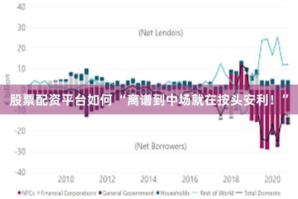 股票配资平台如何 “离谱到中场就在按头安利！”