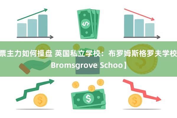 股票主力如何操盘 英国私立学校：布罗姆斯格罗夫学校 【Bromsgrove Schoo】