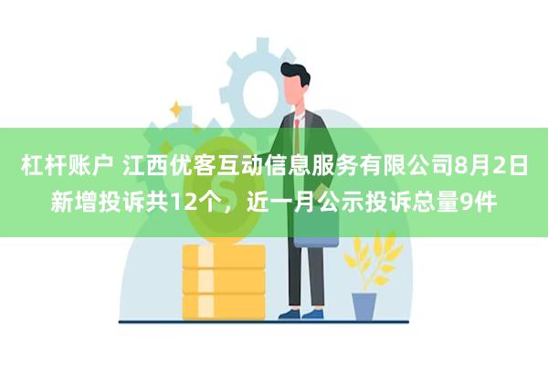 杠杆账户 江西优客互动信息服务有限公司8月2日新增投诉共12个，近一月公示投诉总量9件