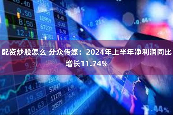 配资炒股怎么 分众传媒：2024年上半年净利润同比增长11.74%