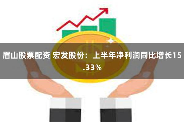 眉山股票配资 宏发股份：上半年净利润同比增长15.33%