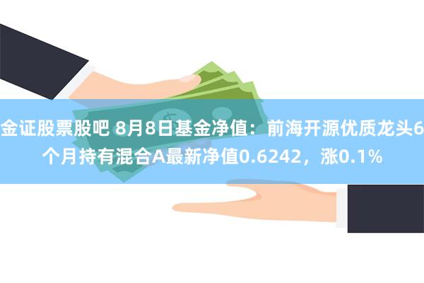 金证股票股吧 8月8日基金净值：前海开源优质龙头6个月持有混合A最新净值0.6242，涨0.1%