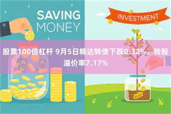 股票100倍杠杆 9月5日精达转债下跌0.32%，转股溢价率7.17%