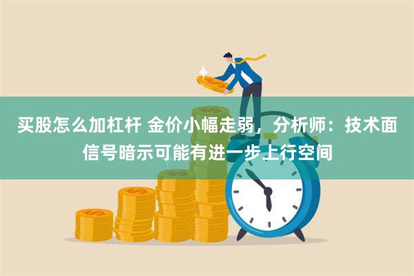 买股怎么加杠杆 金价小幅走弱，分析师：技术面信号暗示可能有进一步上行空间