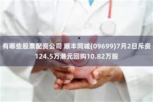 有哪些股票配资公司 顺丰同城(09699)7月2日斥资124.5万港元回购10.82万股