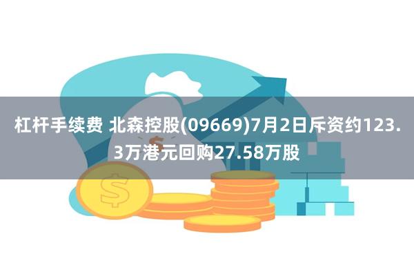 杠杆手续费 北森控股(09669)7月2日斥资约123.3万港元回购27.58万股