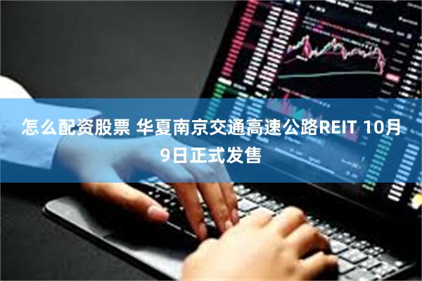 怎么配资股票 华夏南京交通高速公路REIT 10月9日正式发售