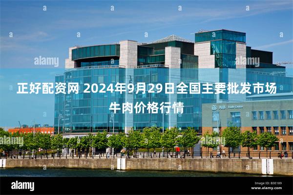 正好配资网 2024年9月29日全国主要批发市场牛肉价格行情