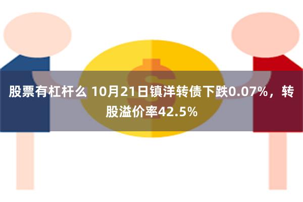 股票有杠杆么 10月21日镇洋转债下跌0.07%，转股溢价率42.5%