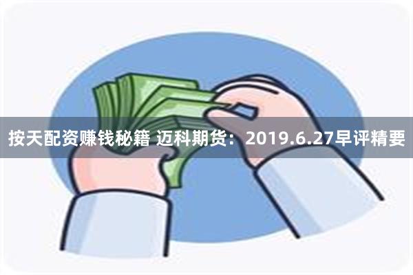 按天配资赚钱秘籍 迈科期货：2019.6.27早评精要