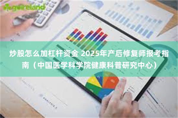 炒股怎么加杠杆资金 2025年产后修复师报考指南（中国医学科学院健康科普研究中心）