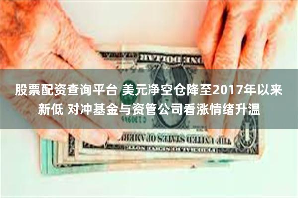 股票配资查询平台 美元净空仓降至2017年以来新低 对冲基金与资管公司看涨情绪升温