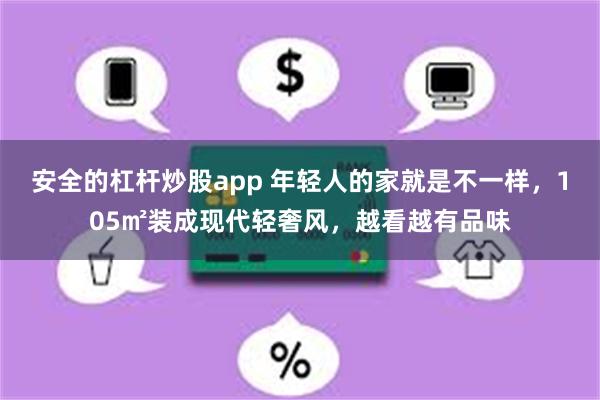 安全的杠杆炒股app 年轻人的家就是不一样，105㎡装成现代轻奢风，越看越有品味