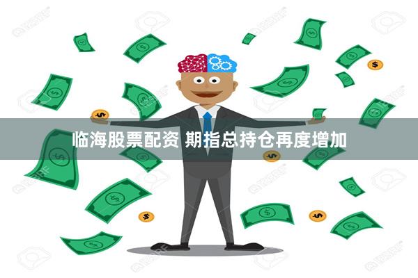 临海股票配资 期指总持仓再度增加