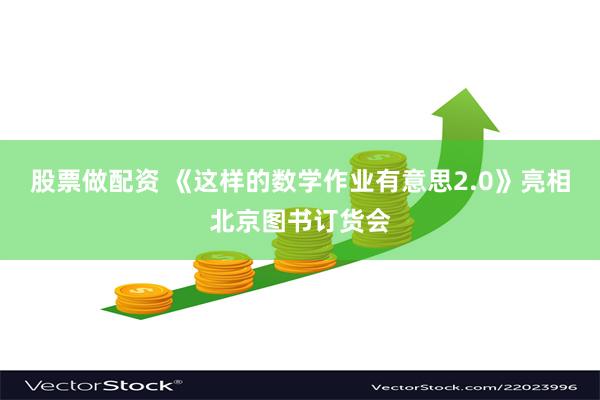 股票做配资 《这样的数学作业有意思2.0》亮相北京图书订货会