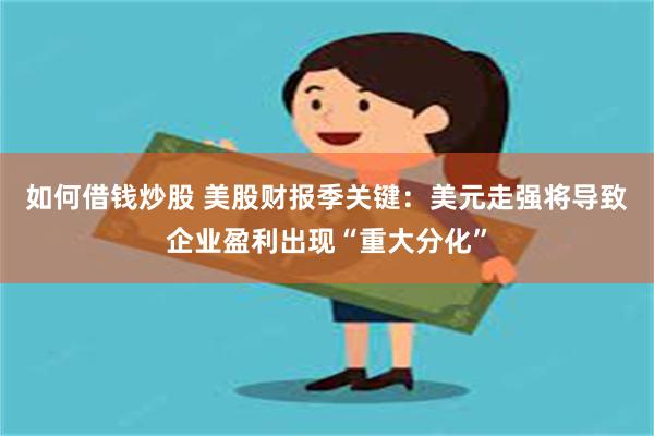 如何借钱炒股 美股财报季关键：美元走强将导致企业盈利出现“重大分化”