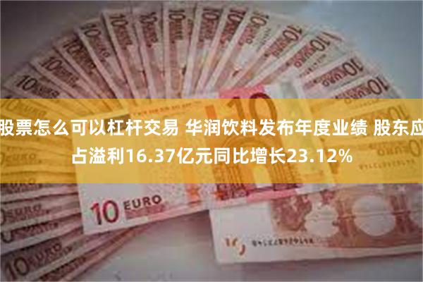 股票怎么可以杠杆交易 华润饮料发布年度业绩 股东应占溢利16.37亿元同比增长23.12%